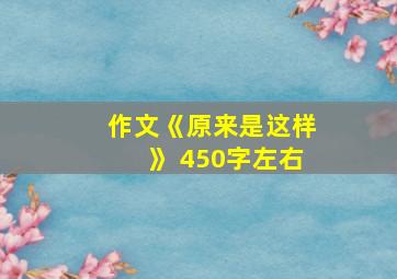 作文《原来是这样》 450字左右